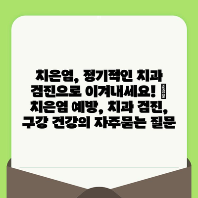 치은염, 정기적인 치과 검진으로 이겨내세요! | 치은염 예방, 치과 검진, 구강 건강