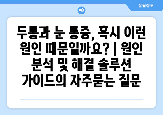 두통과 눈 통증, 혹시 이런 원인 때문일까요? | 원인 분석 및 해결 솔루션 가이드