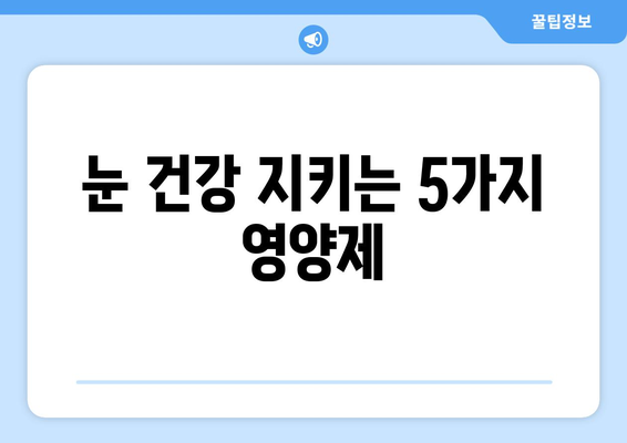 눈 통증 해결에 도움이 되는 영양제 5가지 | 눈 건강, 시력 개선, 눈 피로 해소