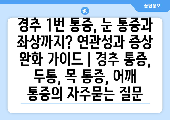 경추 1번 통증, 눈 통증과 좌상까지? 연관성과 증상 완화 가이드 | 경추 통증, 두통, 목 통증, 어깨 통증