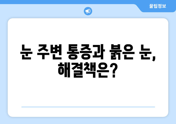 눈 주변 통증과 붉은 눈, 원인과 해결책 | 눈 통증, 눈 충혈, 안과 질환, 자가 진단