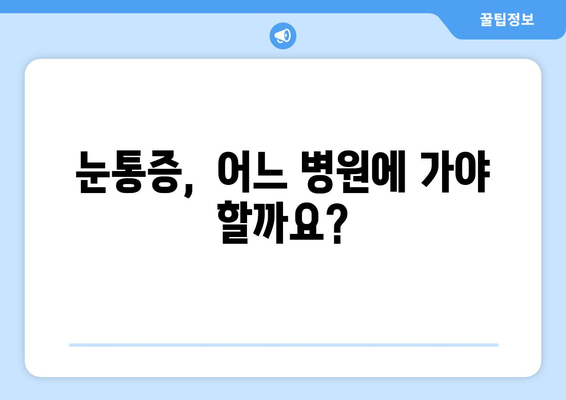 갑작스러운 눈통증, 어디로 가야 할까요? | 눈통증 치료, 병원 선택 가이드