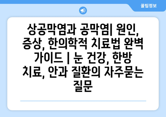 상공막염과 공막염| 원인, 증상, 한의학적 치료법 완벽 가이드 | 눈 건강, 한방 치료, 안과 질환