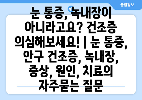 눈 통증, 녹내장이 아니라고요? 건조증 의심해보세요! | 눈 통증, 안구 건조증, 녹내장, 증상, 원인, 치료