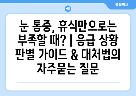 눈 통증, 휴식만으로는 부족할 때? | 응급 상황 판별 가이드 & 대처법