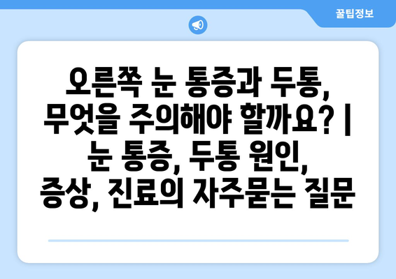 오른쪽 눈 통증과 두통, 무엇을 주의해야 할까요? | 눈 통증, 두통 원인, 증상, 진료