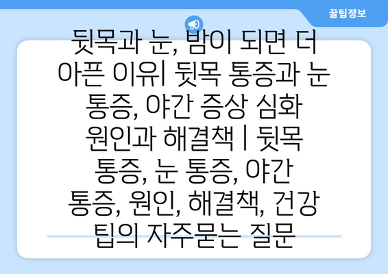 뒷목과 눈, 밤이 되면 더 아픈 이유| 뒷목 통증과 눈 통증, 야간 증상 심화 원인과 해결책 | 뒷목 통증, 눈 통증, 야간 통증, 원인, 해결책, 건강 팁