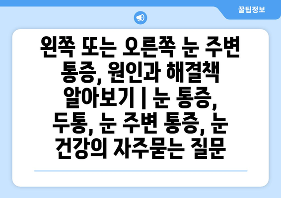 왼쪽 또는 오른쪽 눈 주변 통증, 원인과 해결책 알아보기 | 눈 통증, 두통, 눈 주변 통증, 눈 건강