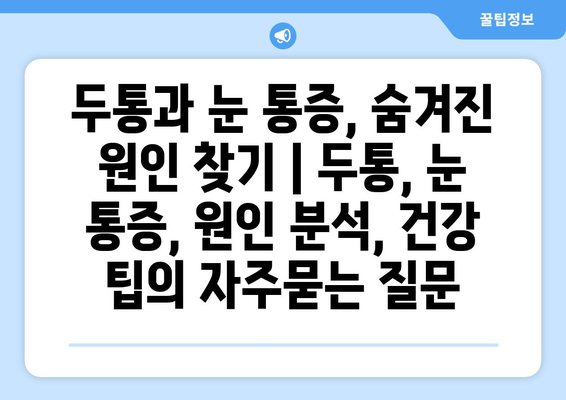 두통과 눈 통증, 숨겨진 원인 찾기 | 두통, 눈 통증, 원인 분석, 건강 팁