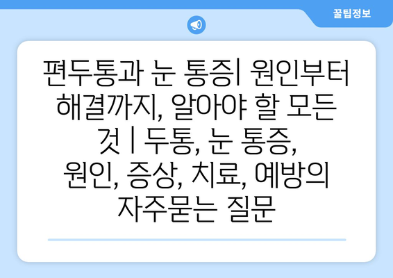 편두통과 눈 통증| 원인부터 해결까지, 알아야 할 모든 것 | 두통, 눈 통증, 원인, 증상, 치료, 예방