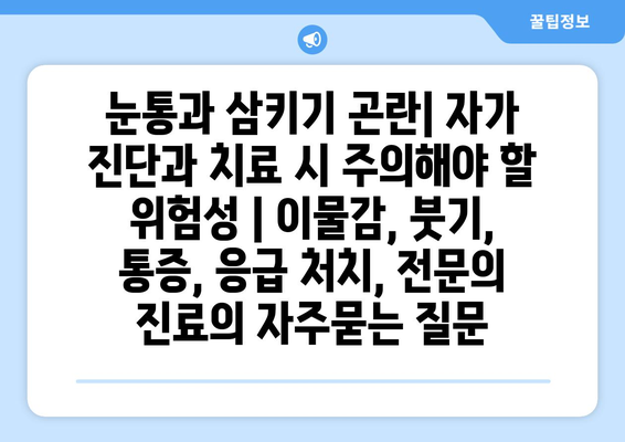 눈통과 삼키기 곤란| 자가 진단과 치료 시 주의해야 할 위험성 | 이물감, 붓기, 통증, 응급 처치, 전문의 진료