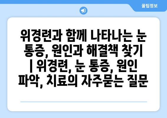 위경련과 함께 나타나는 눈 통증, 원인과 해결책 찾기 | 위경련, 눈 통증, 원인 파악, 치료