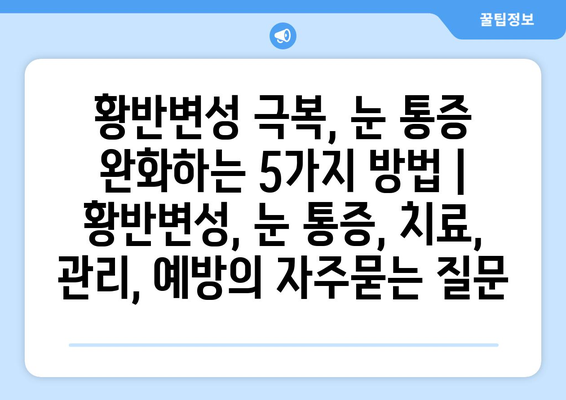 황반변성 극복, 눈 통증 완화하는 5가지 방법 | 황반변성, 눈 통증, 치료, 관리, 예방