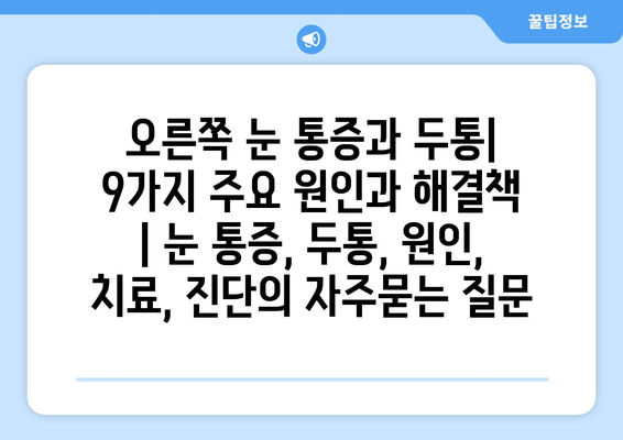 오른쪽 눈 통증과 두통| 9가지 주요 원인과 해결책 | 눈 통증, 두통, 원인, 치료, 진단