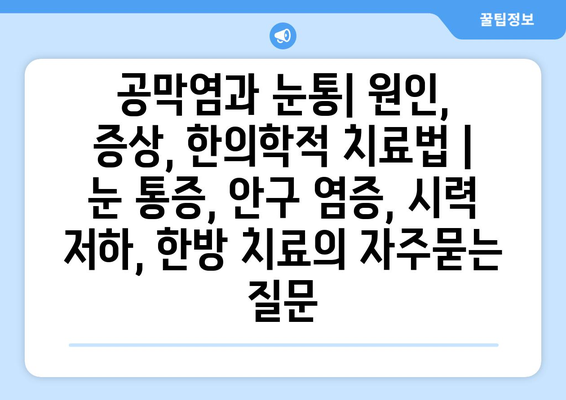 공막염과 눈통| 원인, 증상, 한의학적 치료법 | 눈 통증, 안구 염증, 시력 저하, 한방 치료