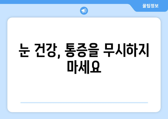 눈 통증, 대광고의 위험 신호일 수 있습니다! | 눈 통증 원인, 안과 진료, 대광고 증상