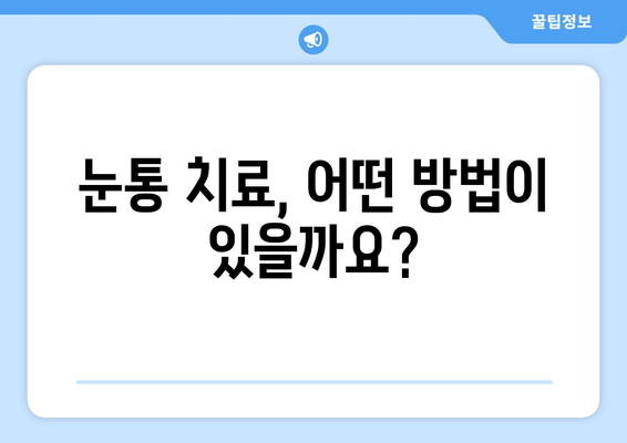 눈통이 지속될 때 놓치지 말아야 할 5가지 중요한 점 | 눈통, 눈 통증, 원인, 진단, 치료