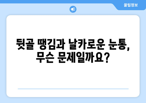 뒷골 땡김과 날카로운 눈통, 무슨 문제일까요? | 뒷골 통증, 눈 통증, 원인, 증상, 진료