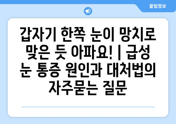 갑자기 한쪽 눈이 망치로 맞은 듯 아파요! | 급성 눈 통증 원인과 대처법