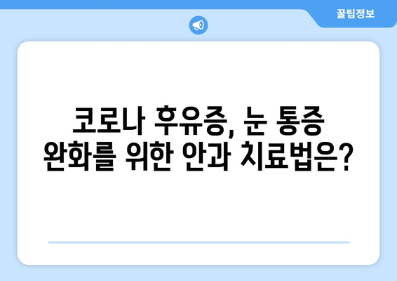 코로나 후유증, 눈 통증? 원인 질환과 부작용 완벽 가이드 | 코로나, 눈 통증, 후유증, 안과 질환, 치료