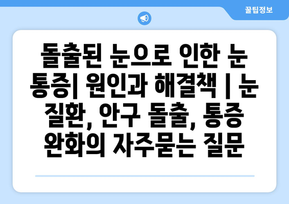 돌출된 눈으로 인한 눈 통증| 원인과 해결책 | 눈 질환, 안구 돌출, 통증 완화