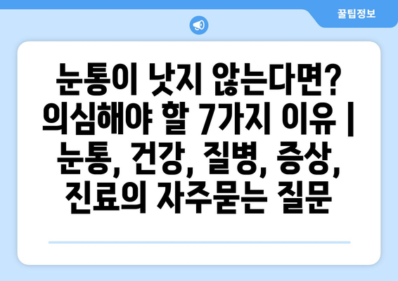 눈통이 낫지 않는다면? 의심해야 할 7가지 이유 | 눈통, 건강, 질병, 증상, 진료