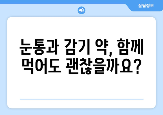 눈통과 감기, 동시에 겪을 때 안전한 약 복용 가이드 | 눈통, 감기, 약물 상호작용, 안전 정보