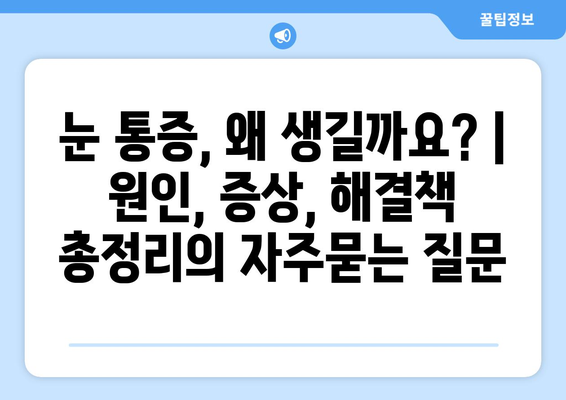 눈 통증, 왜 생길까요? | 원인, 증상, 해결책 총정리