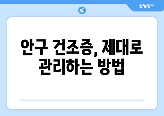 눈 통증, 안구 건조 증후군일까요? 원인과 관리법 총정리 | 눈 건조, 눈 통증, 안구 건조증, 관리법, 증상