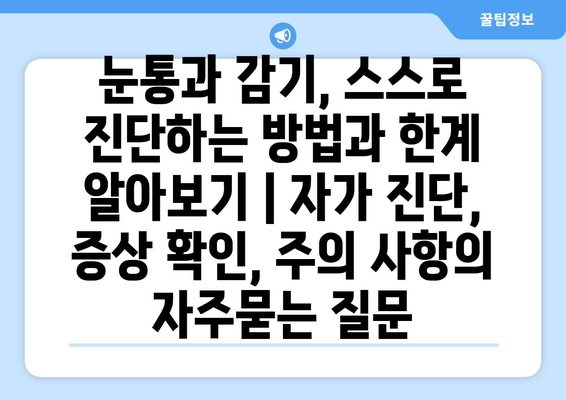 눈통과 감기, 스스로 진단하는 방법과 한계 알아보기 | 자가 진단, 증상 확인, 주의 사항