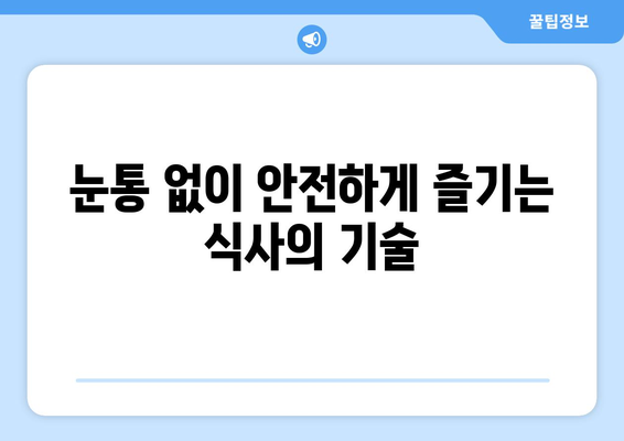 눈통과 삼키기 곤란, 이제는 안녕! | 실용적인 조언과 함께하는 안전한 식사