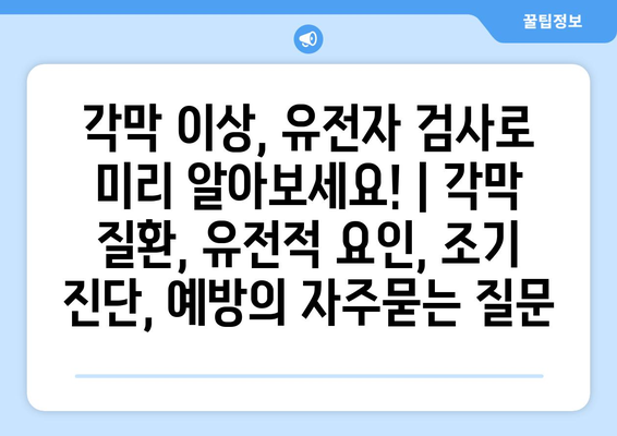 각막 이상, 유전자 검사로 미리 알아보세요! | 각막 질환, 유전적 요인, 조기 진단, 예방