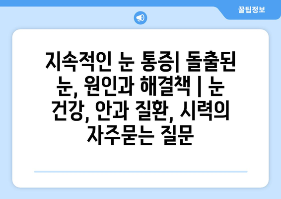 지속적인 눈 통증| 돌출된 눈, 원인과 해결책 | 눈 건강, 안과 질환, 시력