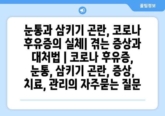 눈통과 삼키기 곤란, 코로나 후유증의 실체| 겪는 증상과 대처법 | 코로나 후유증, 눈통, 삼키기 곤란, 증상, 치료, 관리