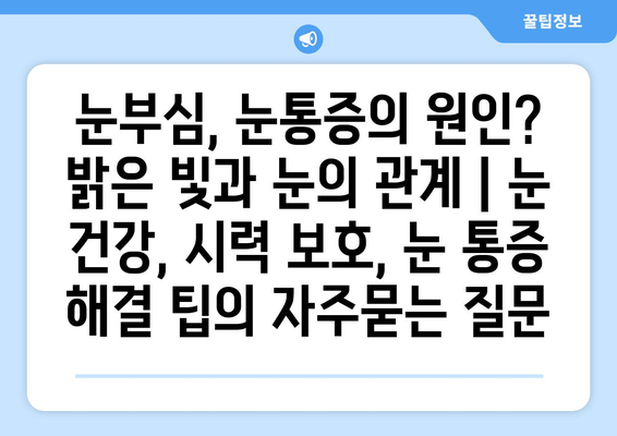 눈부심, 눈통증의 원인? 밝은 빛과 눈의 관계 | 눈 건강, 시력 보호, 눈 통증 해결 팁