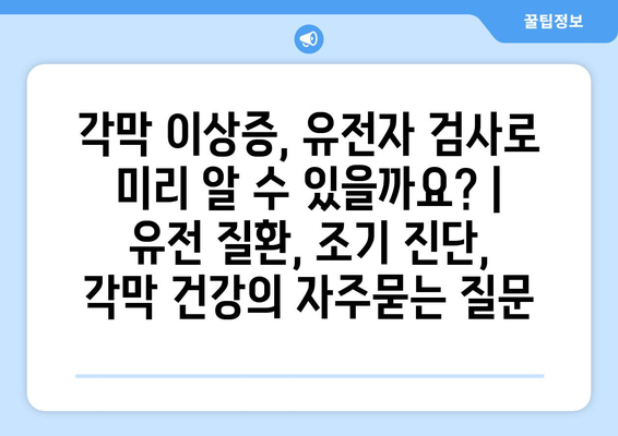 각막 이상증, 유전자 검사로 미리 알 수 있을까요? | 유전 질환, 조기 진단, 각막 건강