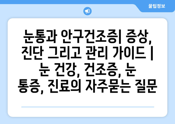 눈통과 안구건조증| 증상, 진단 그리고 관리 가이드 | 눈 건강, 건조증, 눈 통증, 진료