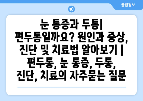 눈 통증과 두통| 편두통일까요? 원인과 증상, 진단 및 치료법 알아보기 | 편두통, 눈 통증, 두통, 진단, 치료