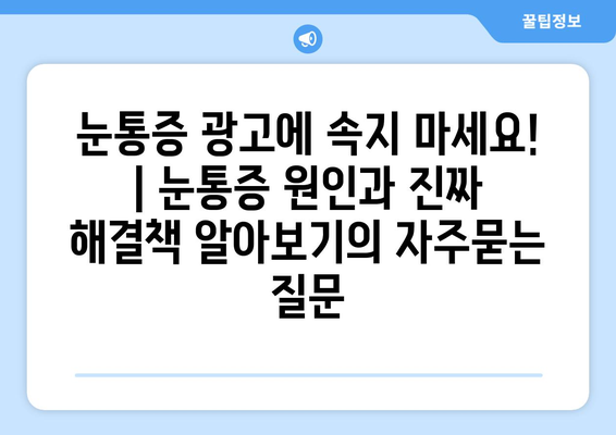 눈통증 광고에 속지 마세요! | 눈통증 원인과 진짜 해결책 알아보기