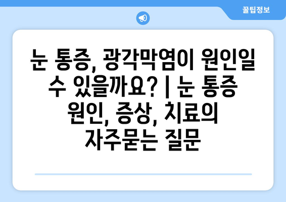 눈 통증, 광각막염이 원인일 수 있을까요? | 눈 통증 원인, 증상, 치료