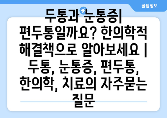 두통과 눈통증| 편두통일까요? 한의학적 해결책으로 알아보세요 | 두통, 눈통증, 편두통, 한의학, 치료