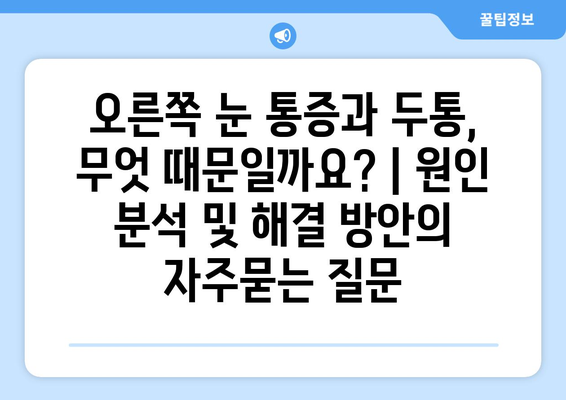 오른쪽 눈 통증과 두통, 무엇 때문일까요? | 원인 분석 및 해결 방안