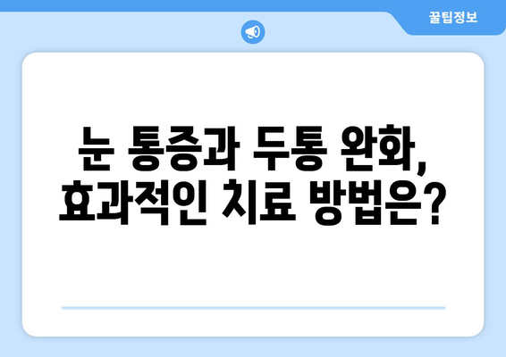 눈 통증과 두통, 어떻게 해결해야 할까요? | 눈 통증, 두통, 치료, 원인, 해결책, 진단