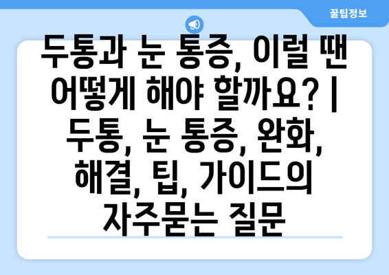 두통과 눈 통증, 이럴 땐 어떻게 해야 할까요? | 두통, 눈 통증, 완화, 해결, 팁, 가이드