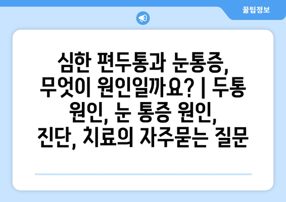 심한 편두통과 눈통증, 무엇이 원인일까요? | 두통 원인, 눈 통증 원인, 진단, 치료