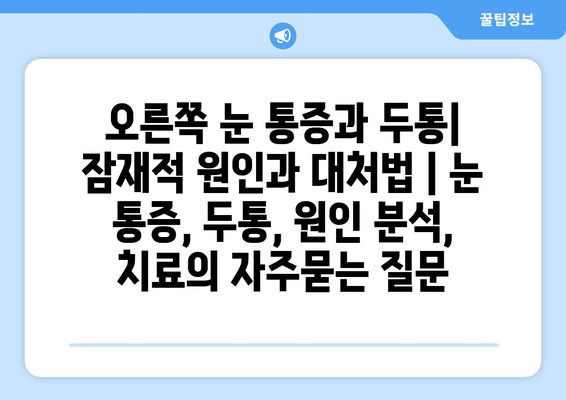 오른쪽 눈 통증과 두통| 잠재적 원인과 대처법 | 눈 통증, 두통, 원인 분석, 치료