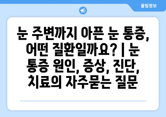 눈 주변까지 아픈 눈 통증, 어떤 질환일까요? | 눈 통증 원인, 증상, 진단, 치료