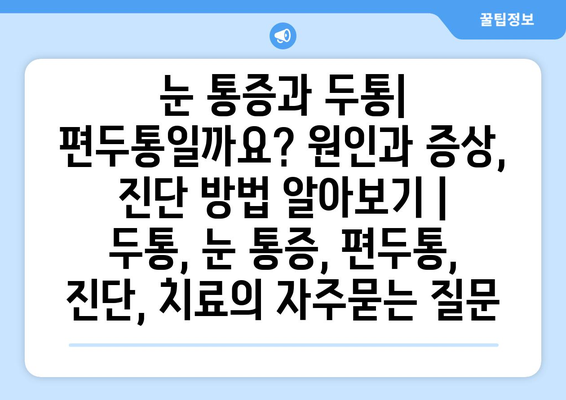 눈 통증과 두통| 편두통일까요? 원인과 증상, 진단 방법 알아보기 | 두통, 눈 통증, 편두통, 진단, 치료