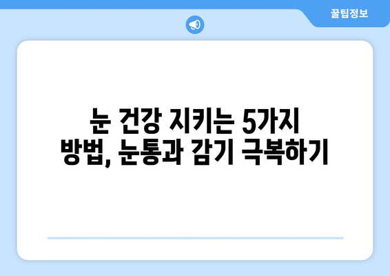 눈통과 감기 후 눈 건강 지키기| 꼭 알아야 할 5가지 방법 | 눈 건강 관리, 눈 피로 해소, 시력 개선