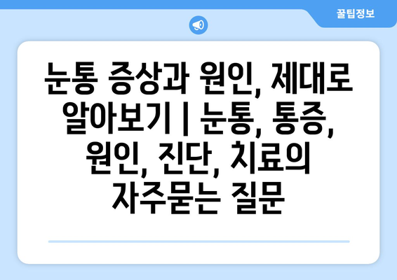 눈통 증상과 원인, 제대로 알아보기 | 눈통, 통증, 원인, 진단, 치료